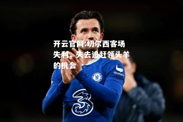 开云官网:切尔西客场失利，失去追赶领头羊的机会
