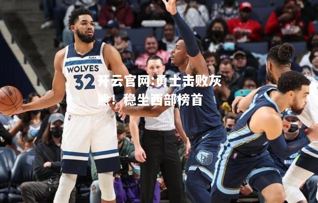 开云官网:勇士击败灰熊！稳坐西部榜首
