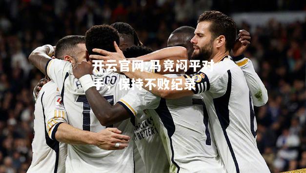 开云官网:马竞闷平对手，保持不败纪录