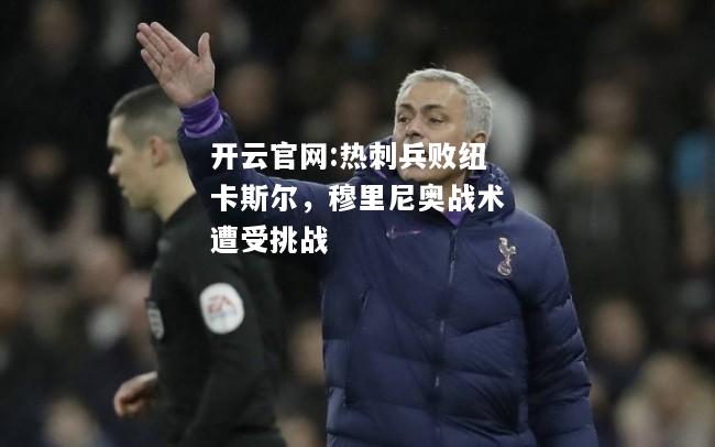开云官网:热刺兵败纽卡斯尔，穆里尼奥战术遭受挑战