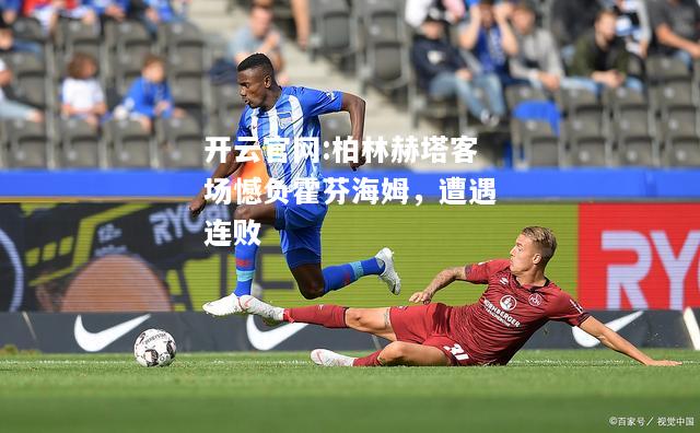 开云官网:柏林赫塔客场憾负霍芬海姆，遭遇连败