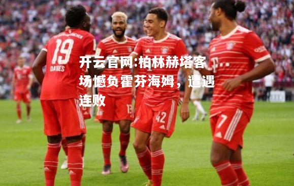 开云官网:柏林赫塔客场憾负霍芬海姆，遭遇连败