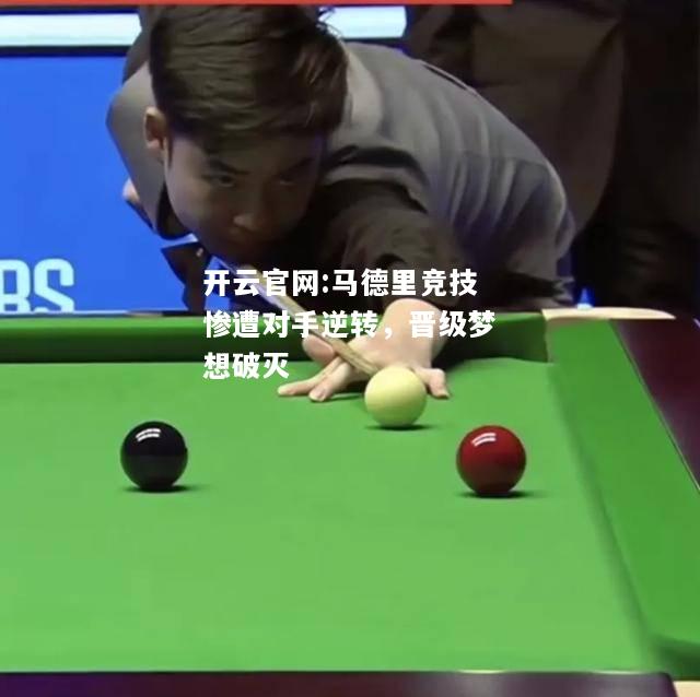 开云官网:马德里竞技惨遭对手逆转，晋级梦想破灭