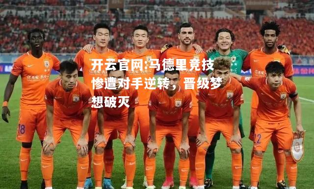 开云官网:马德里竞技惨遭对手逆转，晋级梦想破灭