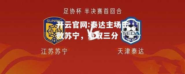 开云官网:泰达主场击败苏宁，豪取三分