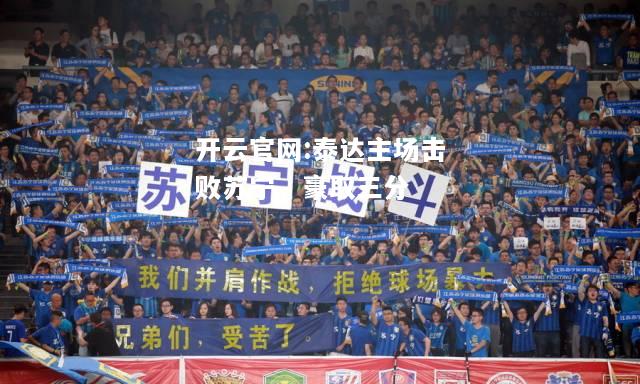 开云官网:泰达主场击败苏宁，豪取三分