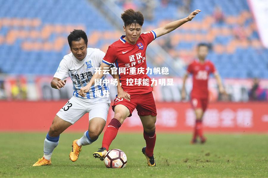 开云官网:重庆力帆稳固中场，控球能力明显提升