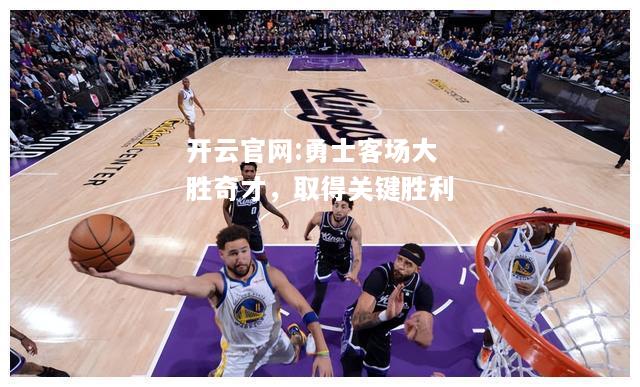 开云官网:勇士客场大胜奇才，取得关键胜利