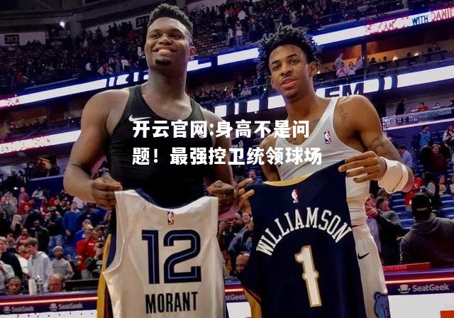 开云官网:身高不是问题！最强控卫统领球场