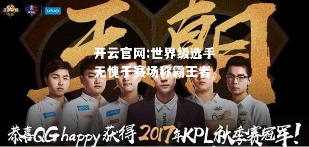 开云官网:世界级选手无愧于赛场称霸王者