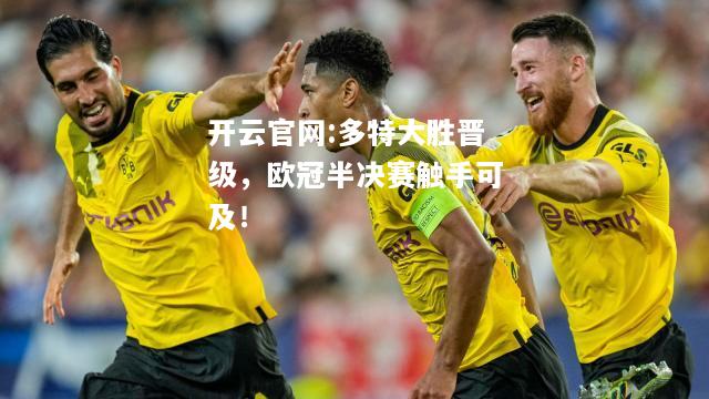 开云官网:多特大胜晋级，欧冠半决赛触手可及！