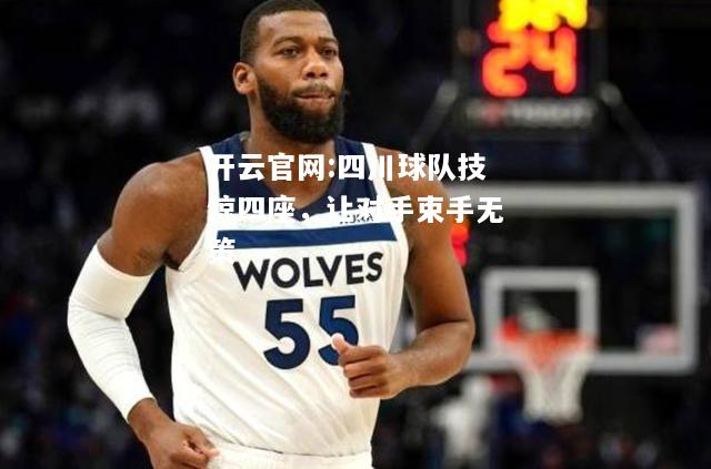 开云官网:四川球队技惊四座，让对手束手无策