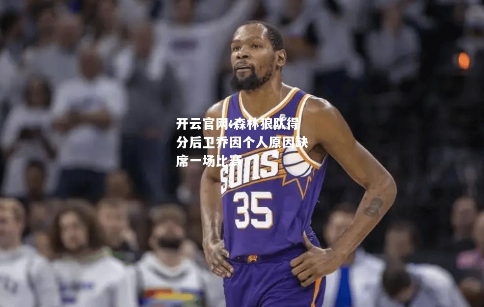 开云官网:森林狼队得分后卫乔因个人原因缺席一场比赛