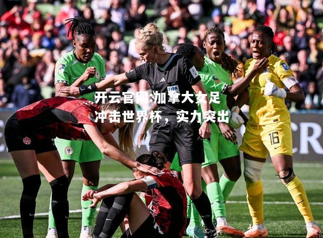 开云官网:加拿大女足冲击世界杯，实力突出