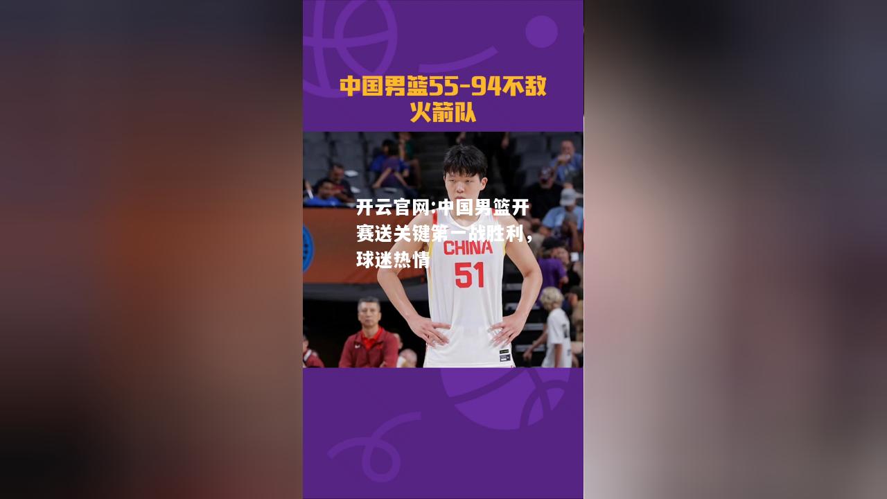 开云官网:中国男篮开赛送关键第一战胜利，球迷热情