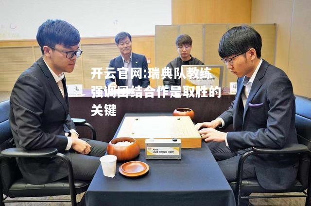 开云官网:瑞典队教练强调团结合作是取胜的关键