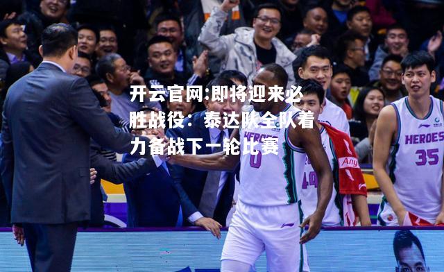 开云官网:即将迎来必胜战役：泰达队全队着力备战下一轮比赛