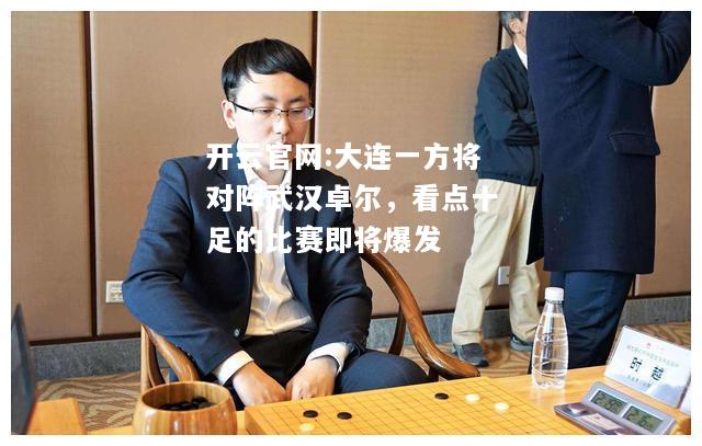 开云官网:大连一方将对阵武汉卓尔，看点十足的比赛即将爆发
