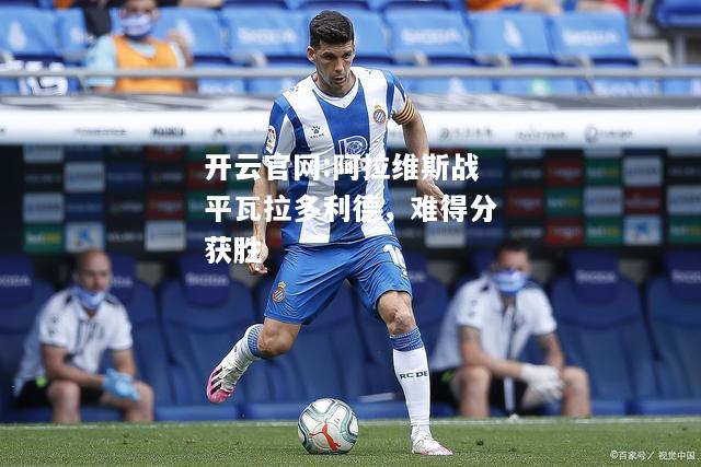 开云官网:阿拉维斯战平瓦拉多利德，难得分获胜