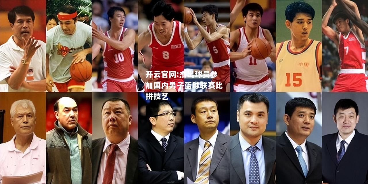 开云官网:杰出球员参加国内男子篮球联赛比拼技艺