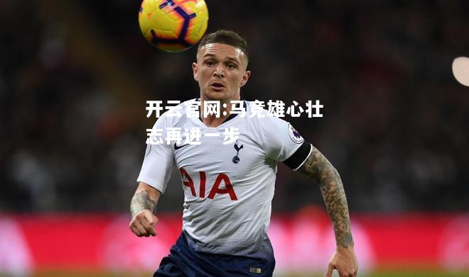 开云官网:马竞雄心壮志再进一步