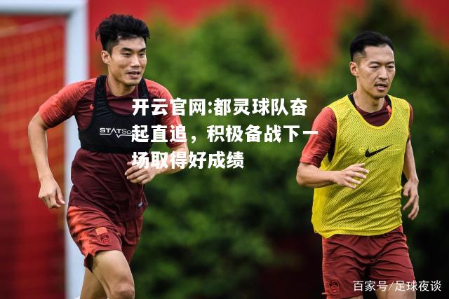 开云官网:都灵球队奋起直追，积极备战下一场取得好成绩