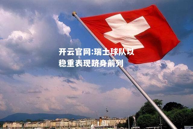 开云官网:瑞士球队以稳重表现跻身前列