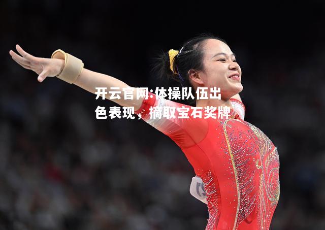 开云官网:体操队伍出色表现，摘取宝石奖牌