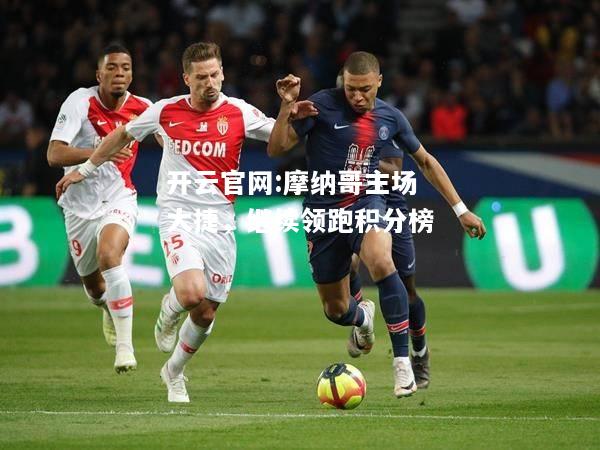 开云官网:摩纳哥主场大捷，继续领跑积分榜