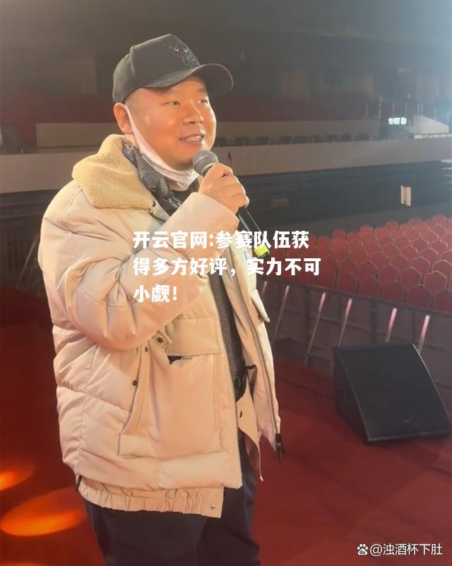 开云官网:参赛队伍获得多方好评，实力不可小觑！
