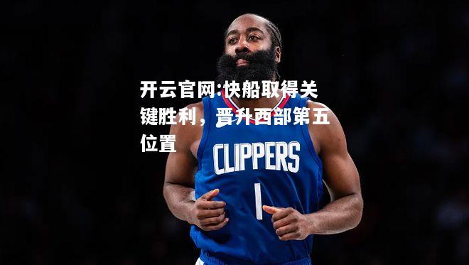 开云官网:快船取得关键胜利，晋升西部第五位置