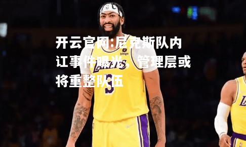 开云官网:尼克斯队内讧事件曝光，管理层或将重整队伍