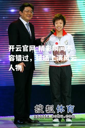 开云官网:精彩瞬间不容错过，球场上演风云人物