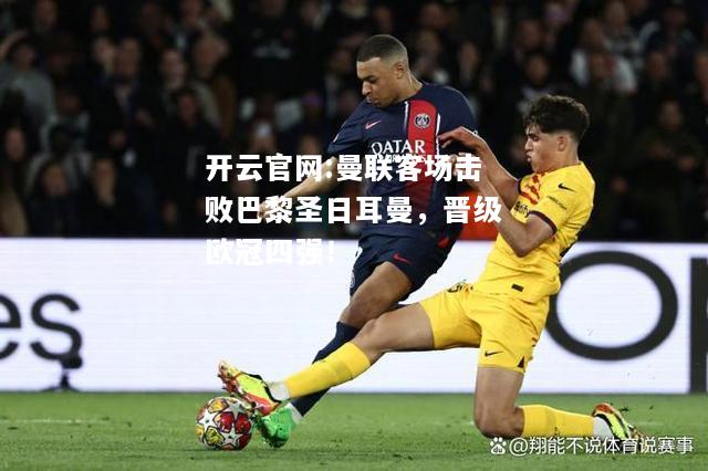 开云官网:曼联客场击败巴黎圣日耳曼，晋级欧冠四强！