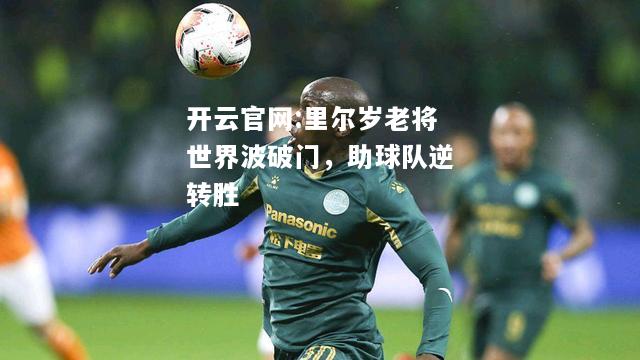 开云官网:里尔岁老将世界波破门，助球队逆转胜