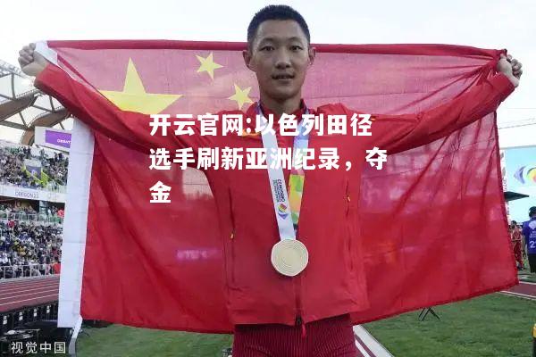 开云官网:以色列田径选手刷新亚洲纪录，夺金