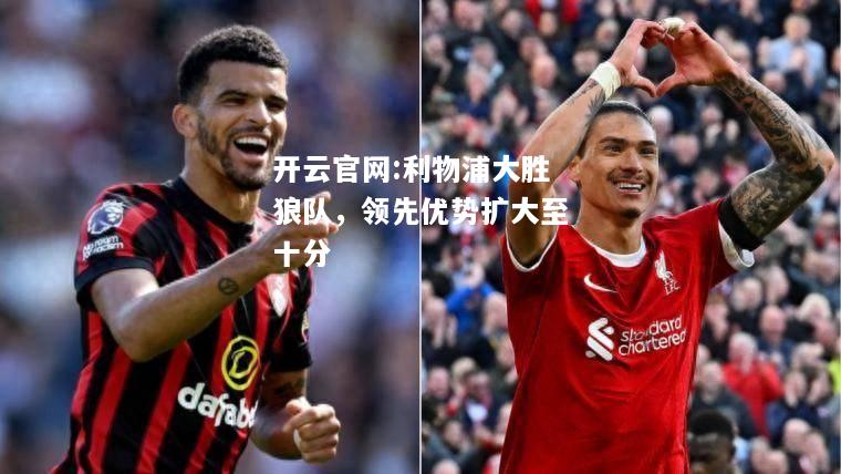 开云官网:利物浦大胜狼队，领先优势扩大至十分