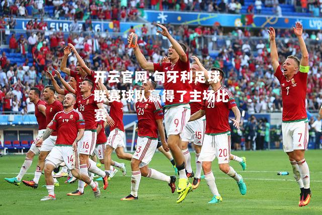 开云官网:匈牙利足球联赛球队赢得了主场比赛