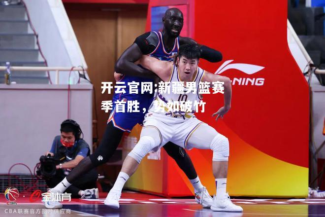开云官网:新疆男篮赛季首胜，势如破竹