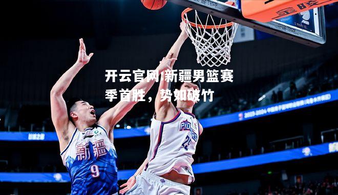 开云官网:新疆男篮赛季首胜，势如破竹