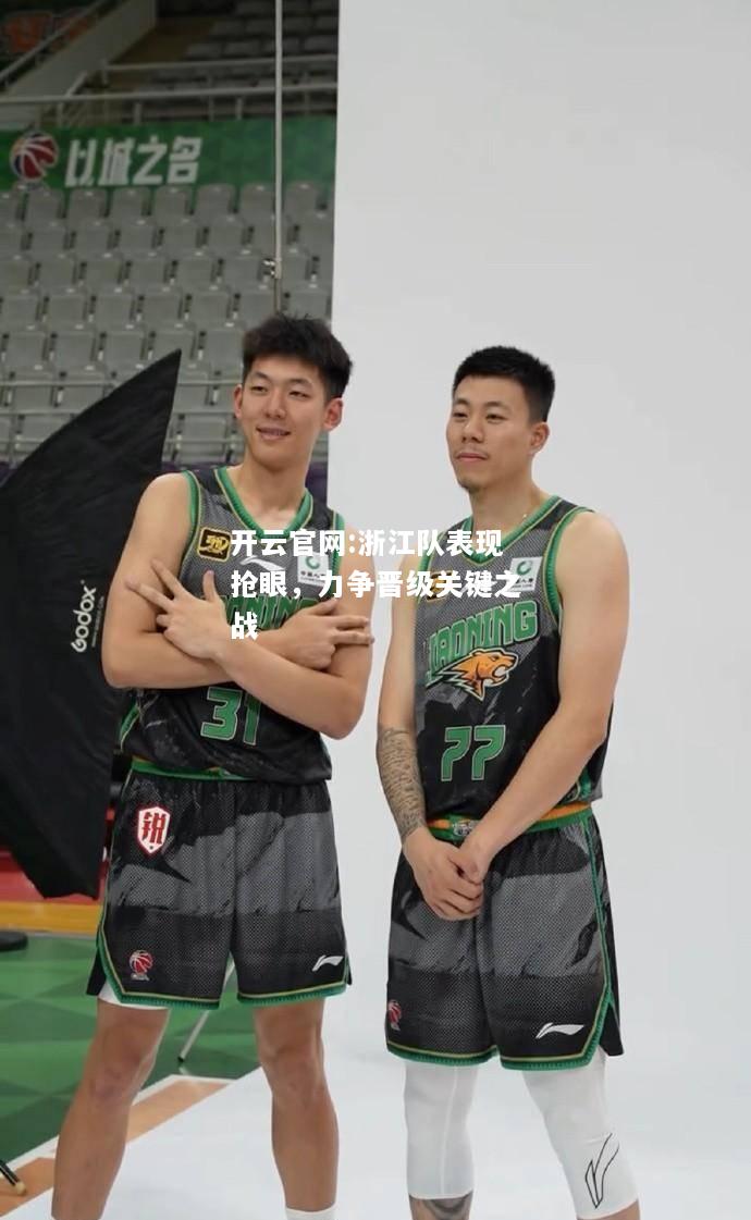 开云官网:浙江队表现抢眼，力争晋级关键之战