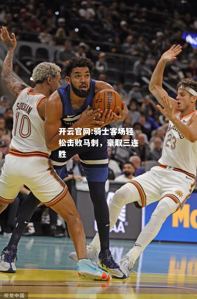 开云官网:骑士客场轻松击败马刺，豪取三连胜