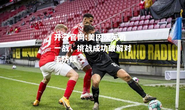 开云官网:美因茨英勇一战，挑战成功破解对手防线