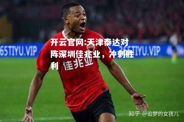 开云官网:天津泰达对阵深圳佳兆业，冲刺胜利