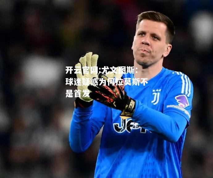 开云官网:尤文图斯：球迷疑惑为何拉莫斯不是首发