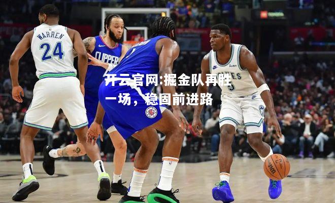 开云官网:掘金队再胜一场，稳固前进路