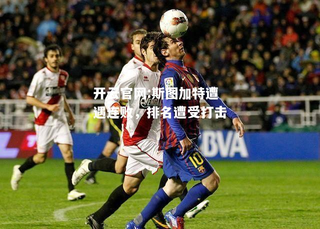 开云官网:斯图加特遭遇连败，排名遭受打击