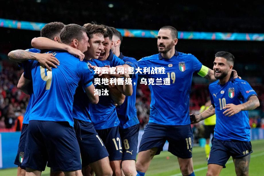 开云官网:意大利战胜奥地利晋级，乌克兰遭淘汰