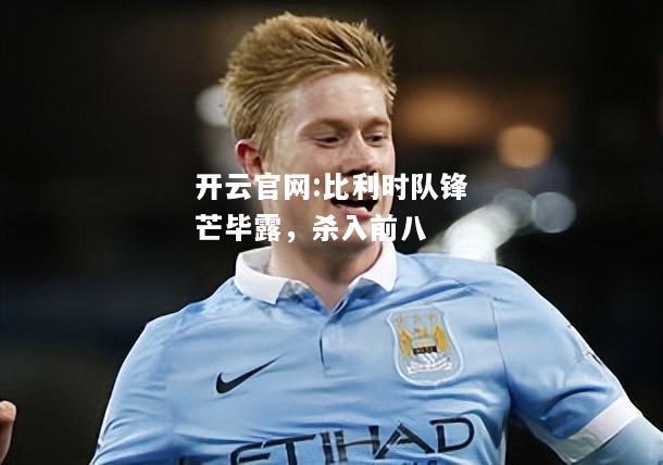 开云官网:比利时队锋芒毕露，杀入前八