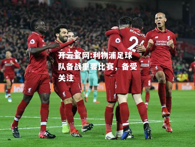 开云官网:利物浦足球队备战重要比赛，备受关注